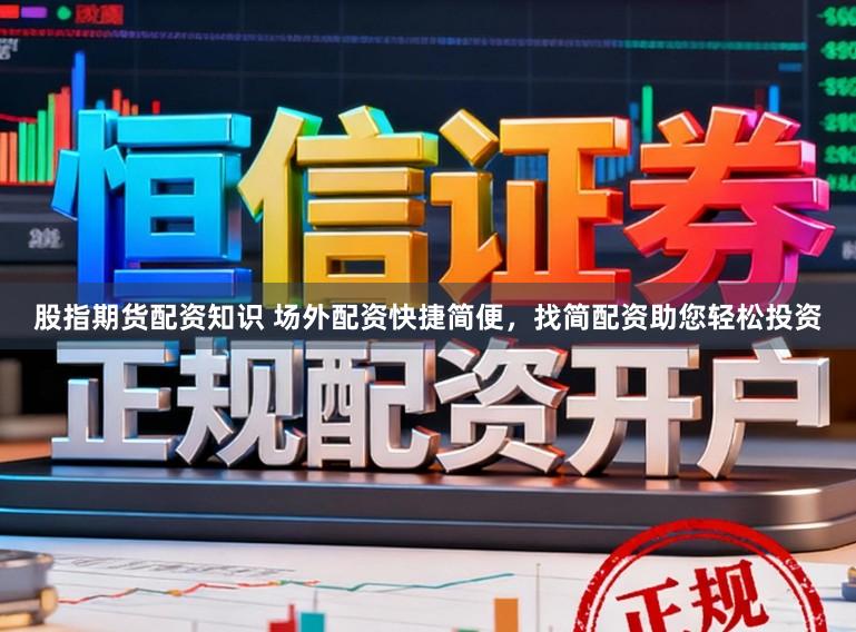 股指期货配资知识 场外配资快捷简便，找简配资助您轻松投资
