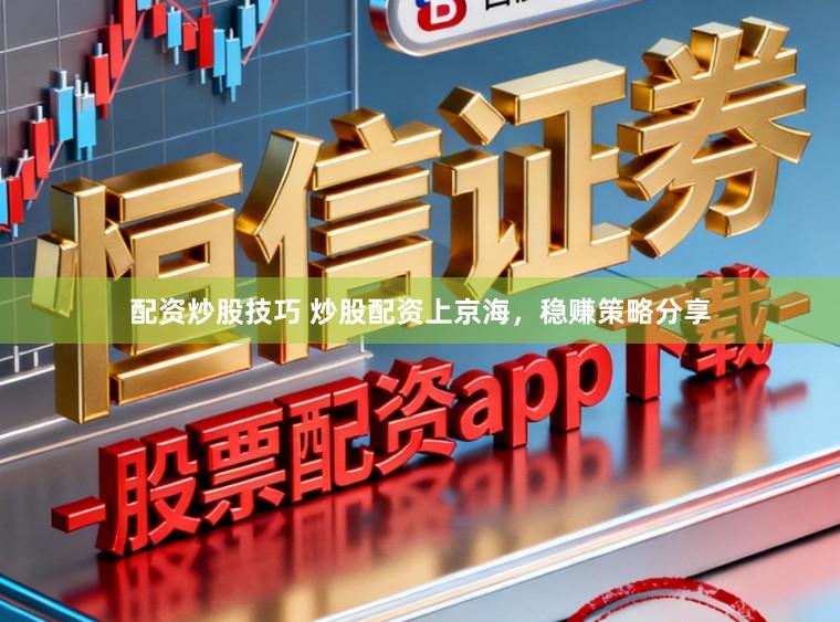 配资炒股技巧 炒股配资上京海，稳赚策略分享