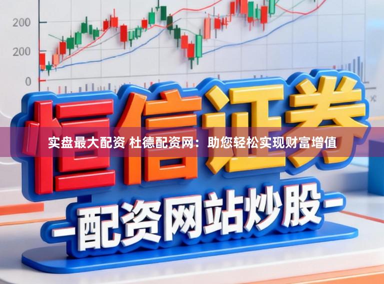 实盘最大配资 杜德配资网：助您轻松实现财富增值