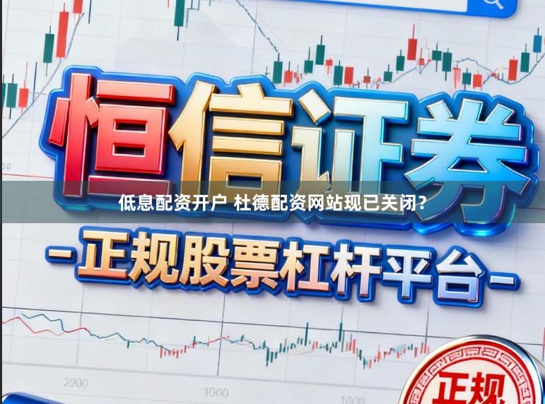 低息配资开户 杜德配资网站现已关闭？