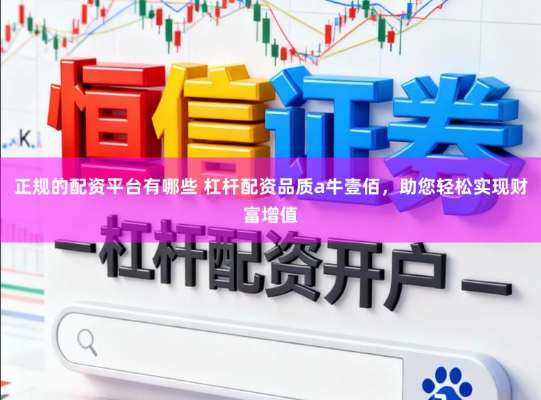 正规的配资平台有哪些 杠杆配资品质a牛壹佰，助您轻松实现财富增值