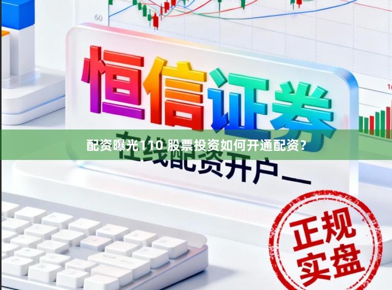 配资曝光110 股票投资如何开通配资？