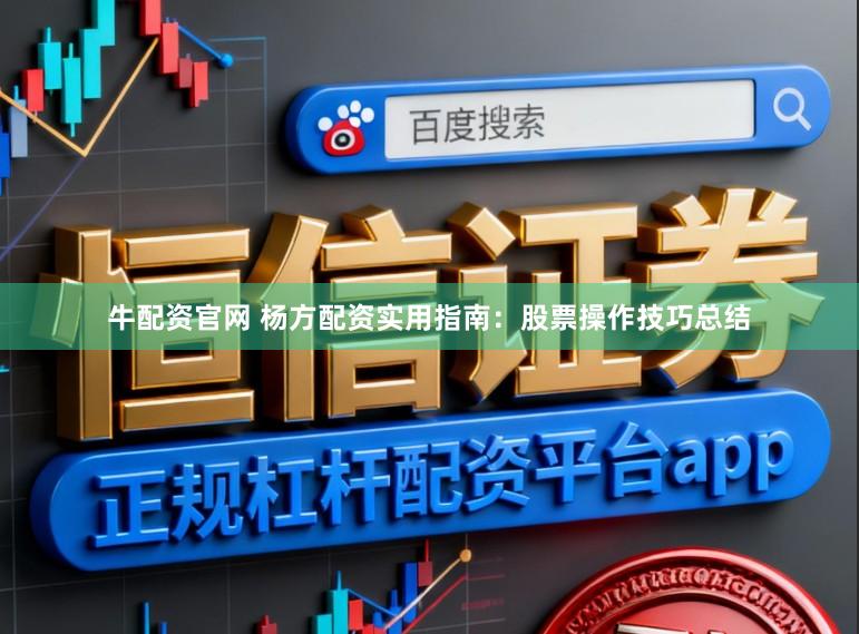 牛配资官网 杨方配资实用指南：股票操作技巧总结