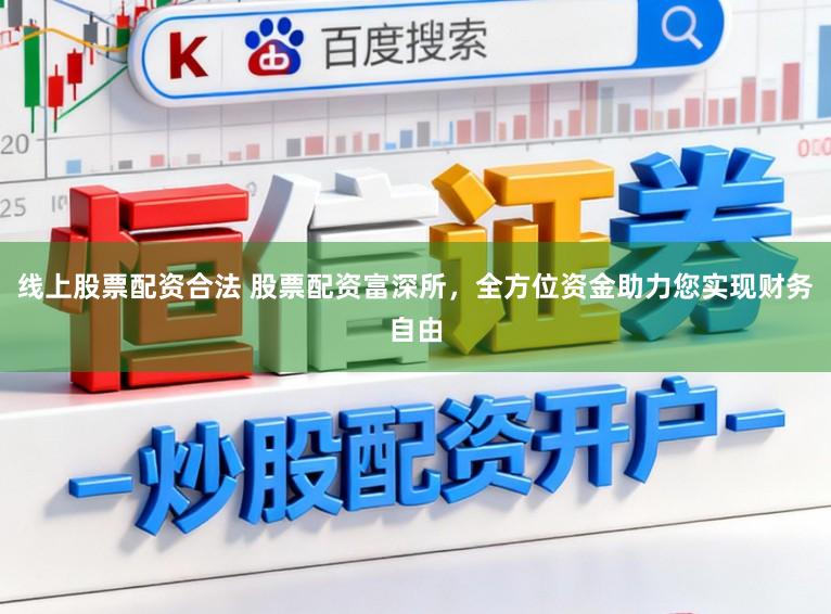 线上股票配资合法 股票配资富深所，全方位资金助力您实现财务自由