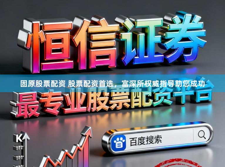固原股票配资 股票配资首选，富深所权威指导助您成功
