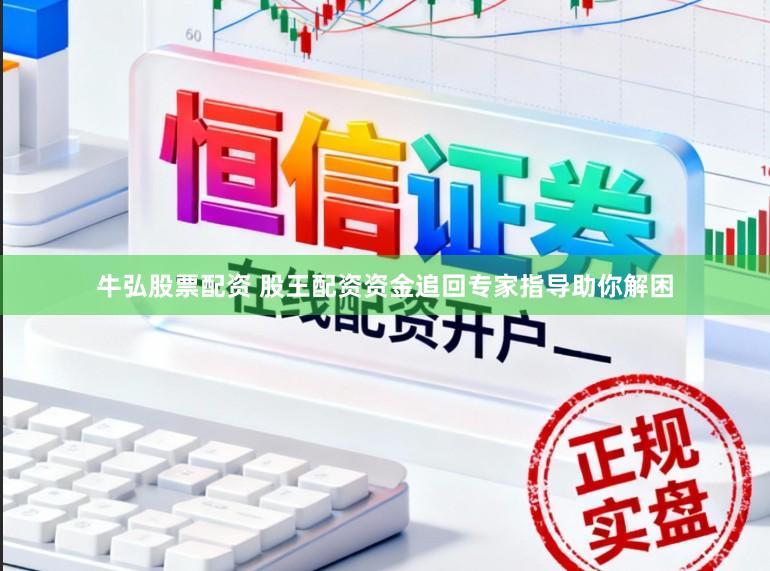 牛弘股票配资 股王配资资金追回专家指导助你解困