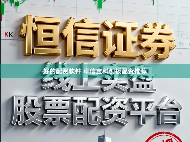 好的配资软件 卓信宝科创板配资推荐