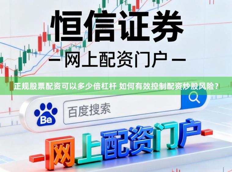正规股票配资可以多少倍杠杆 如何有效控制配资炒股风险？