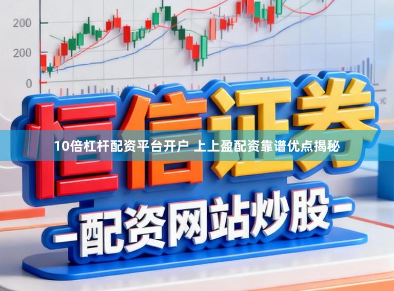 10倍杠杆配资平台开户 上上盈配资靠谱优点揭秘