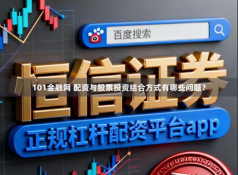 101金融网 配资与股票投资结合方式有哪些问题？