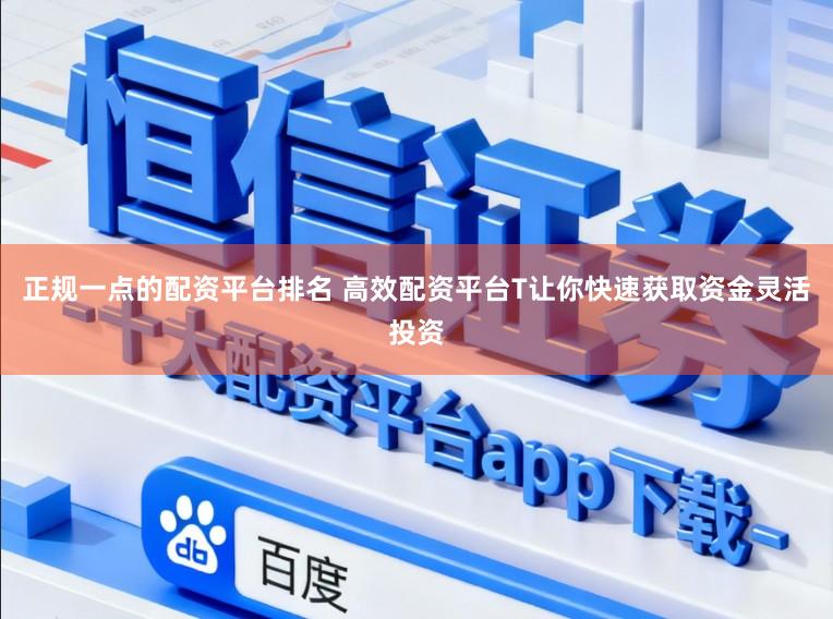 正规一点的配资平台排名 高效配资平台T让你快速获取资金灵活投资