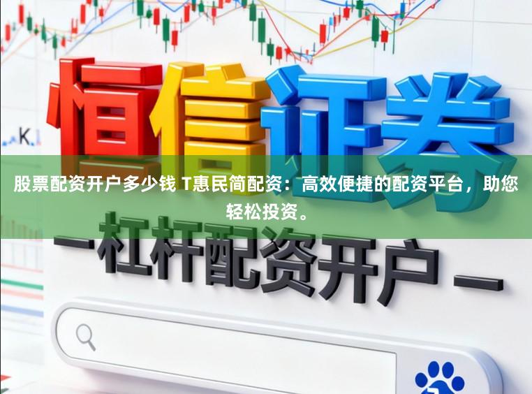 股票配资开户多少钱 T惠民简配资：高效便捷的配资平台，助您轻松投资。