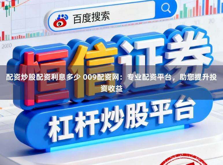 配资炒股配资利息多少 009配资网：专业配资平台，助您提升投资收益