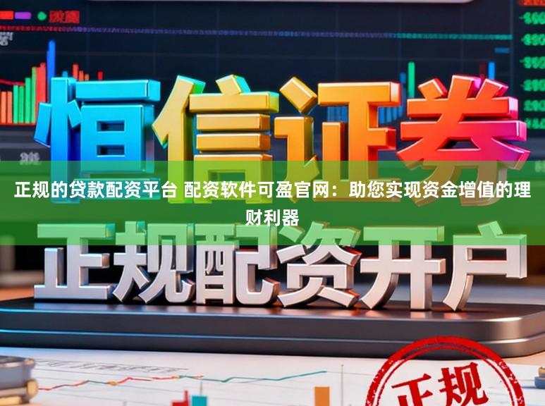 正规的贷款配资平台 配资软件可盈官网：助您实现资金增值的理财利器