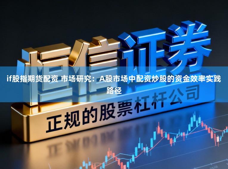 if股指期货配资 市场研究：A股市场中配资炒股的资金效率实践路径