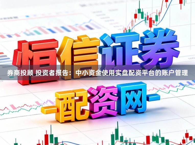 券商投顾 投资者报告:中小资金使用实盘配资平台的账户管理