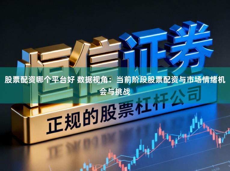 股票配资哪个平台好 数据视角：当前阶段股票配资与市场情绪机会与挑战