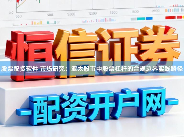 股票配资软件 市场研究：亚太股市中股票杠杆的合规边界实践路径