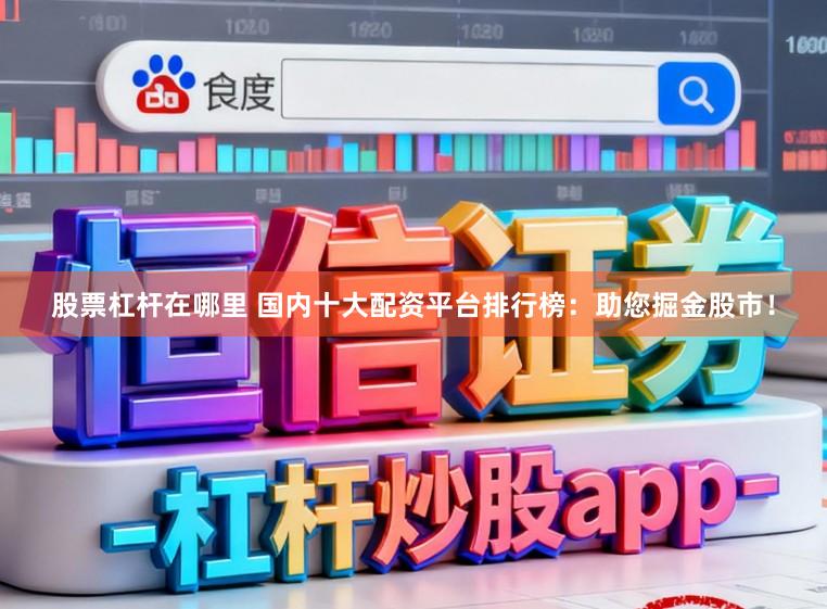 股票杠杆在哪里 国内十大配资平台排行榜:助您掘金股市!