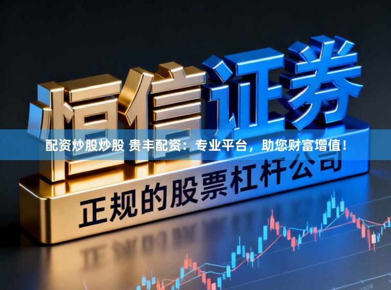 配资炒股炒股 贵丰配资：专业平台，<a href=