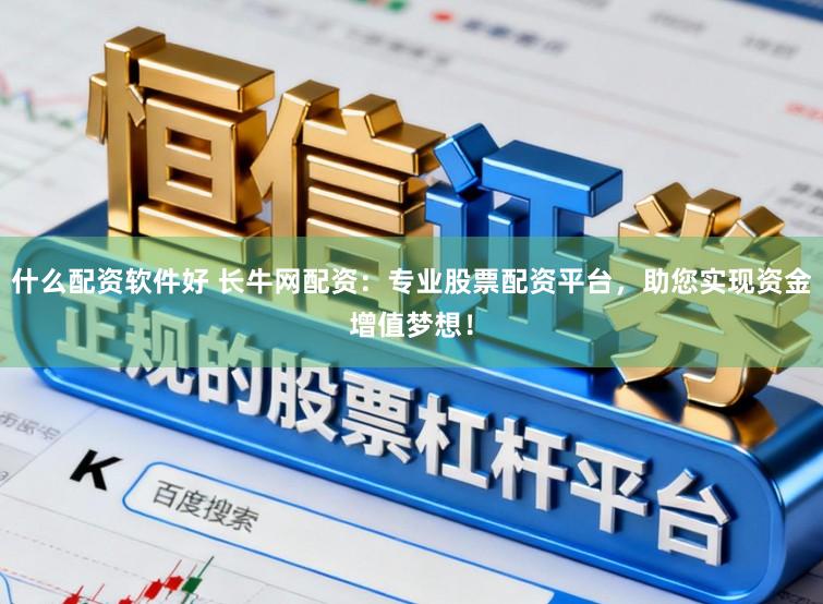 什么配资软件好 长牛网配资:专业股票配资平台,助您实现资金增值梦想!