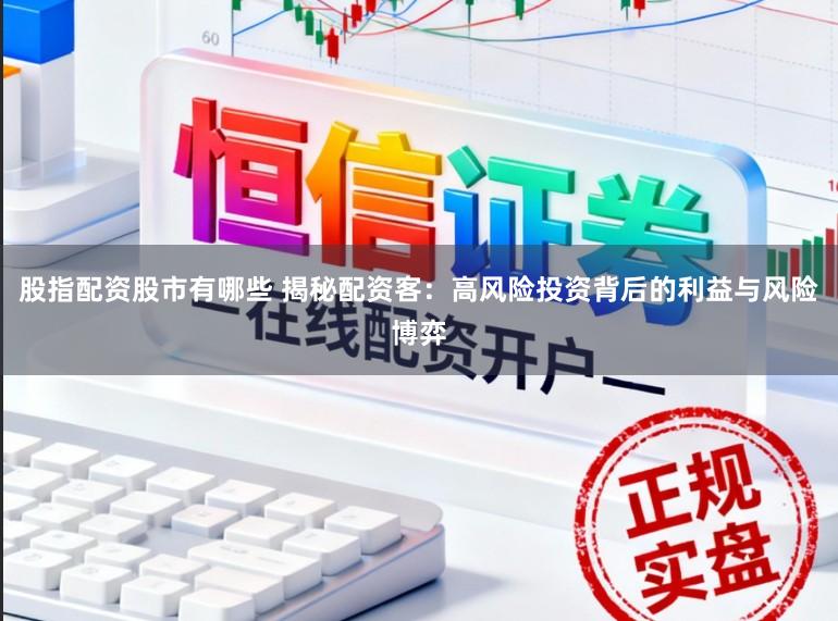 股指配资股市有哪些 揭秘配资客:高风险投资背后的利益与风险博弈