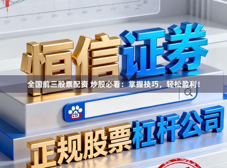 全国前三股票配资 炒股必看：掌握技巧，轻松盈利！
