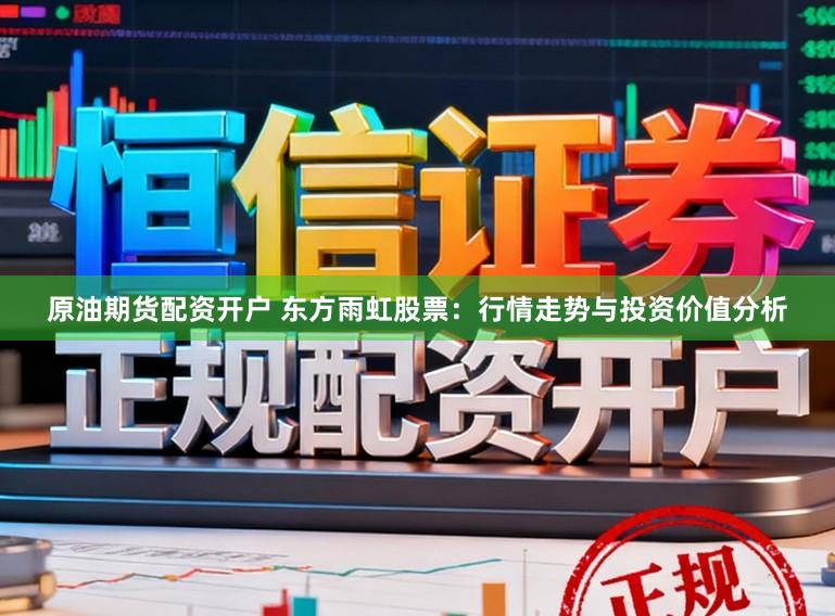 原油期货配资开户 东方雨虹股票：行情走势与投资价值分析