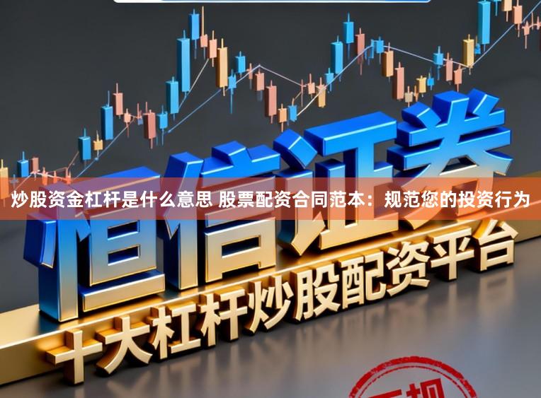 炒股资金杠杆是什么意思 股票配资合同范本：规范您的投资行为