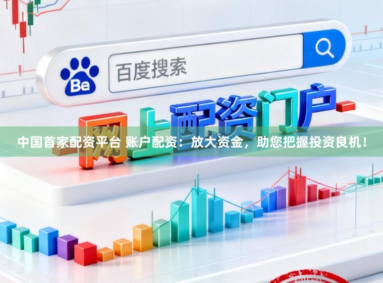 中国首家配资平台 账户配资:放大资金,助您把握投资良机!