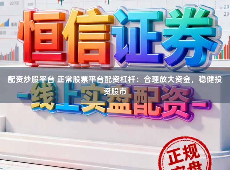 配资炒股平台 正常股票平台配资杠杆:合理放大资金,稳健投资股市