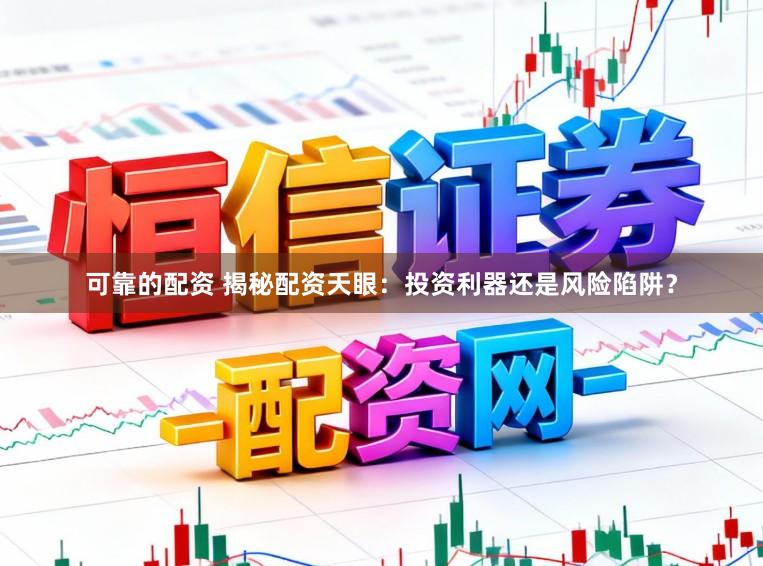 可靠的配资 揭秘配资天眼：投资利器还是风险陷阱？