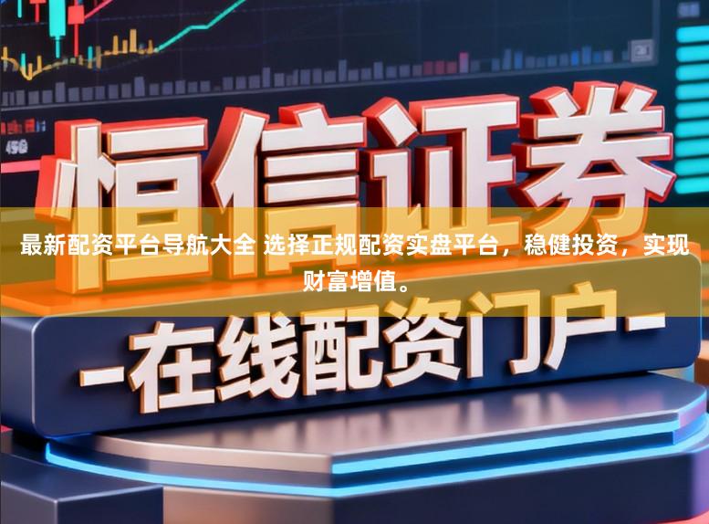 最新配资平台导航大全 选择正规配资实盘平台,稳健投资,实现财富增值。
