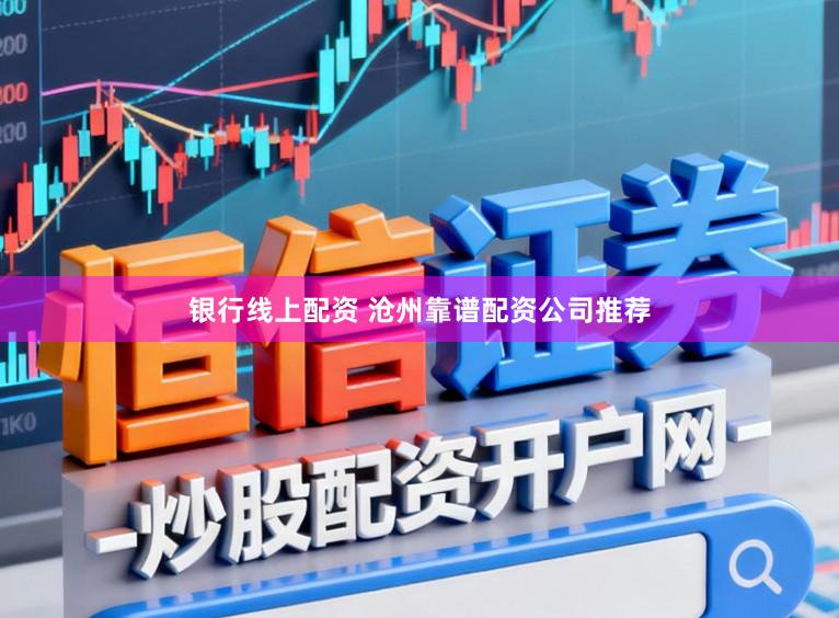 银行线上配资 沧州靠谱配资公司推荐