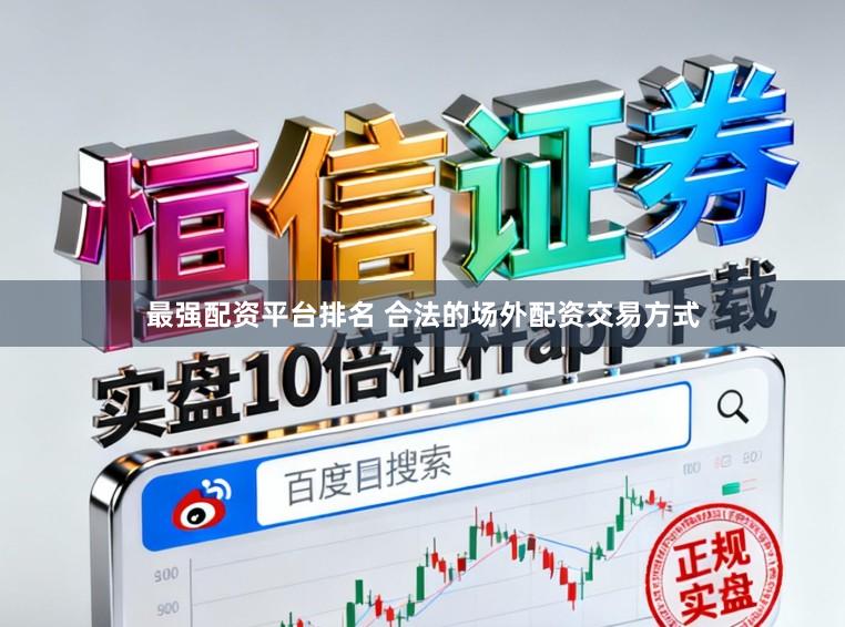 最强配资平台排名 合法的场外配资交易方式
