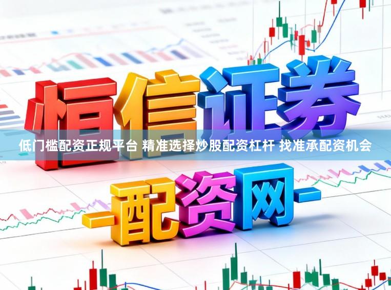 低门槛配资正规平台 精准选择炒股配资杠杆 找准承配资机会