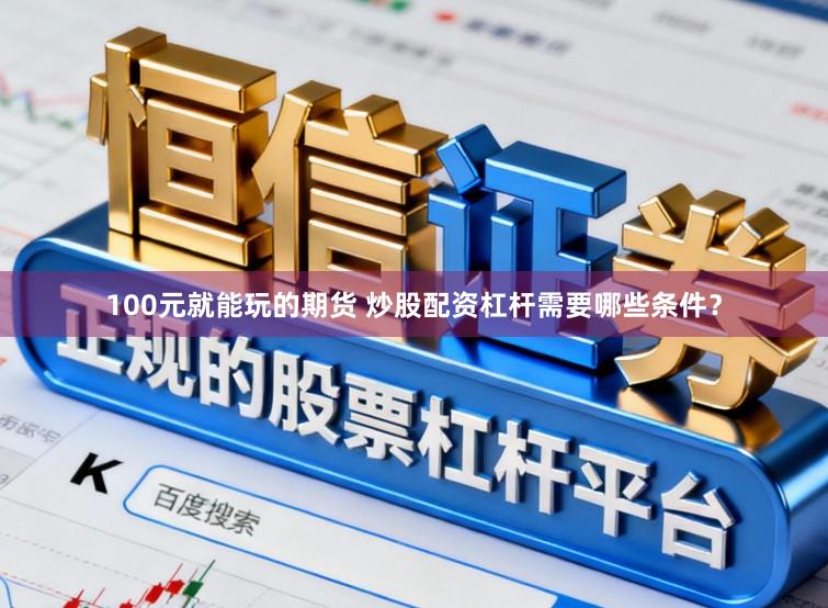 100元就能玩的期货 炒股配资杠杆需要哪些条件?