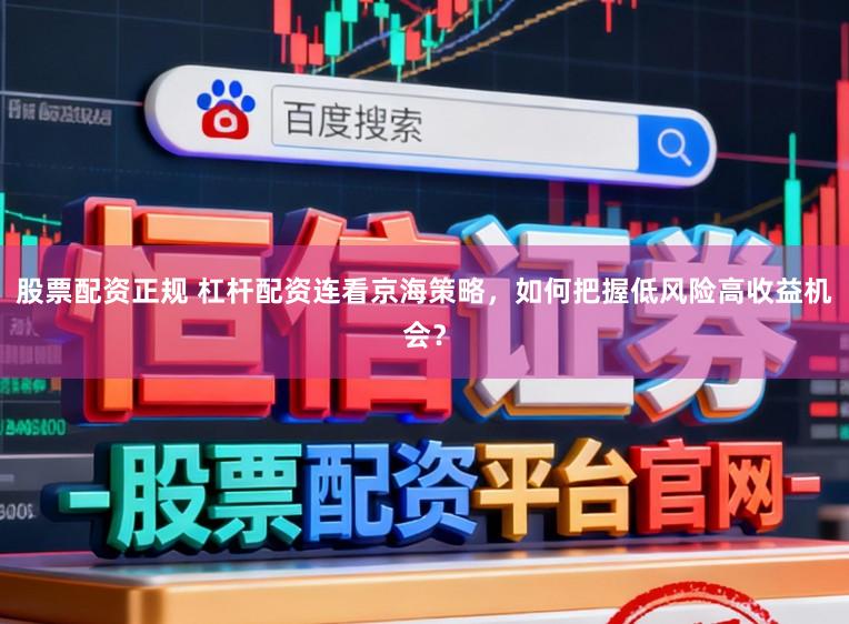 股票配资正规 杠杆配资连看京海策略，如何把握低风险高收益机会？