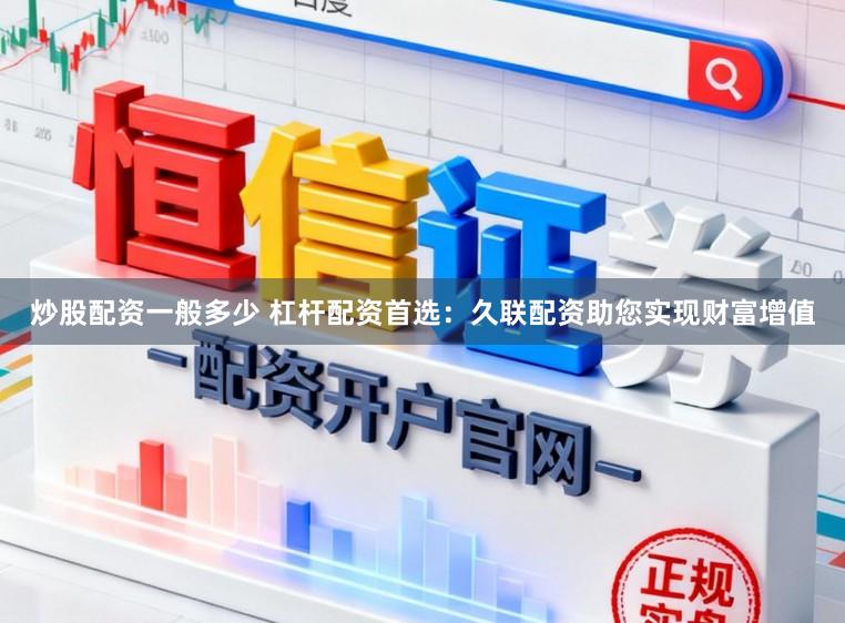 炒股配资一般多少 杠杆配资首选：久联配资助您实现财富增值