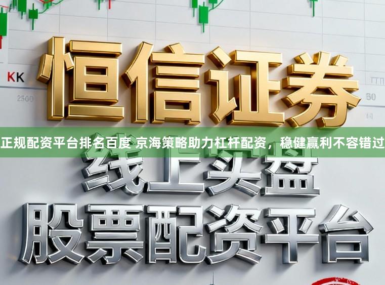 正规配资平台排名百度 京海策略助力杠杆配资，稳健赢利不容错过