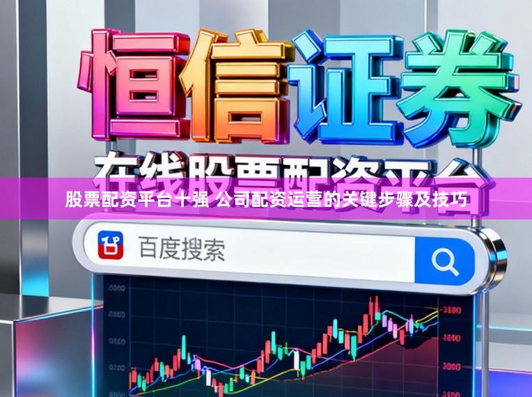 股票配资平台十强 公司配资运营的关键步骤及技巧