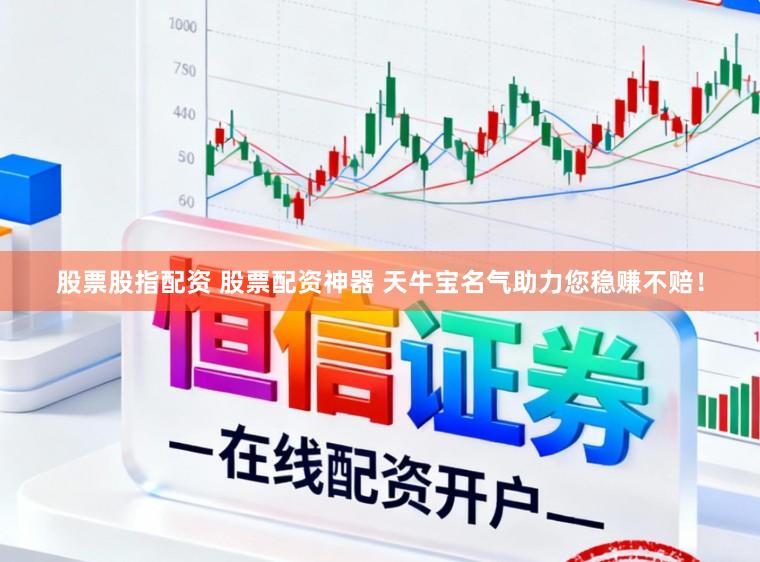 股票股指配资 股票配资神器 天牛宝名气助力您稳赚不赔！
