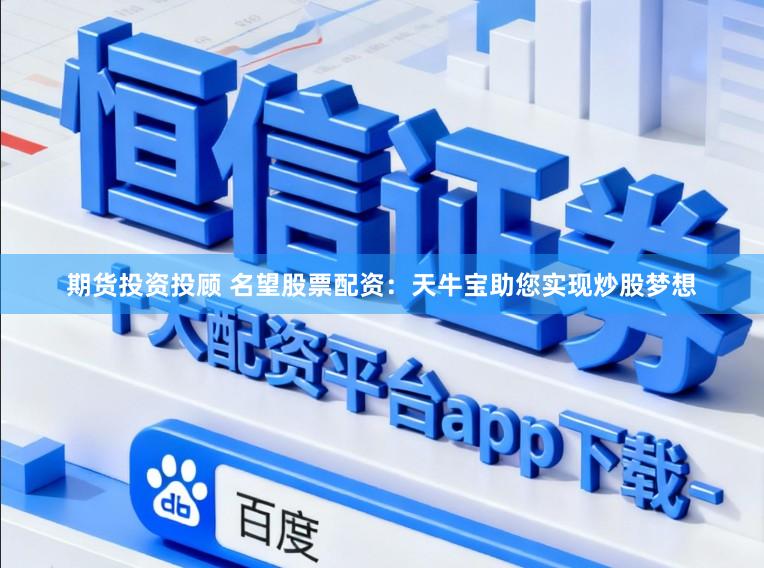 期货投资投顾 名望股票配资：天牛宝助您实现炒股梦想
