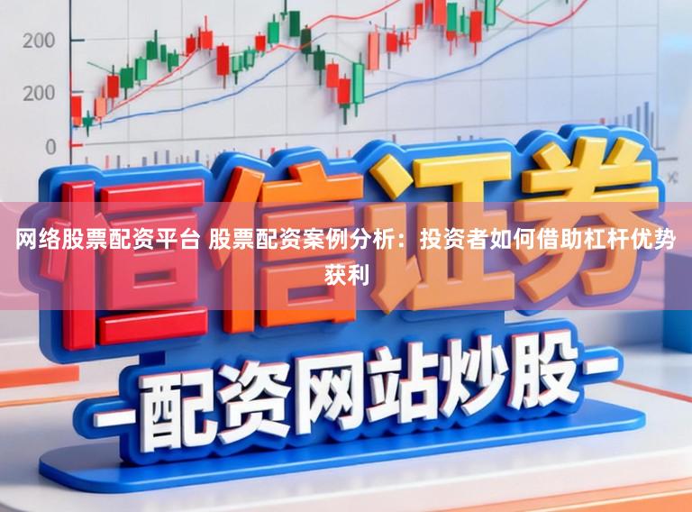 网络股票配资平台 股票配资案例分析：投资者如何借助杠杆优势获利