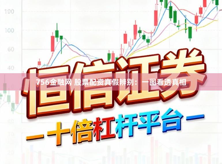 756金融网 股票配资真假辨别：一图看透真相