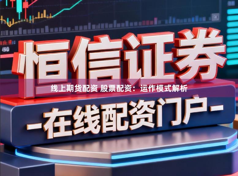 线上期货配资 股票配资：运作模式解析