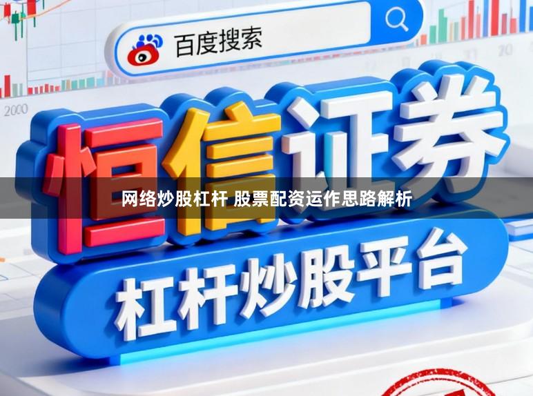 网络炒股杠杆 股票配资运作思路解析