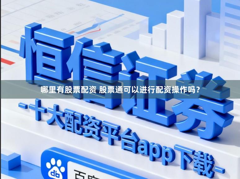 哪里有股票配资 股票通可以进行配资操作吗？