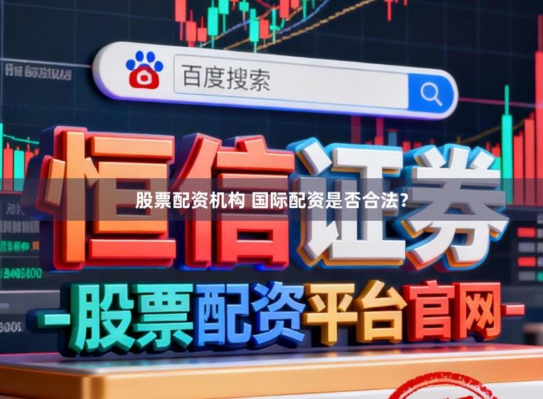 股票配资机构 国际配资是否合法？