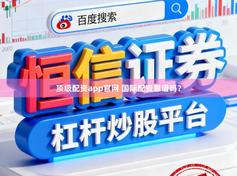 顶级配资app官网 国际配资靠谱吗？